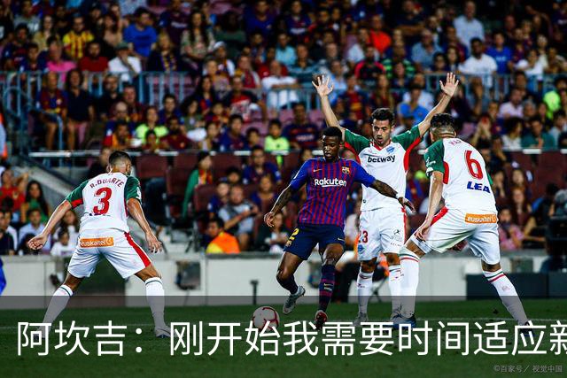 阿坎吉：刚开始我需要时间适应新体系，现在已经很适应自己的位置